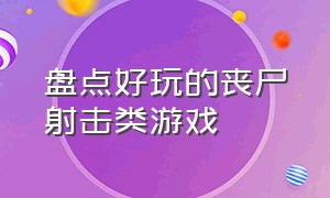 盘点好玩的丧尸射击类游戏（丧尸射击类手游有哪些）