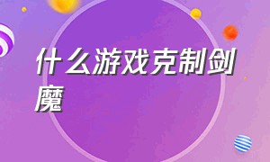 什么游戏克制剑魔（手游上单剑魔怎么克制）