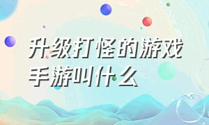 升级打怪的游戏手游叫什么