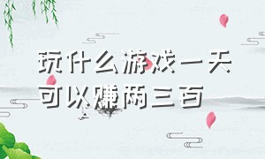 玩什么游戏一天可以赚两三百