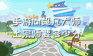 手游lol超凡大师上宗师要多少分（lol手游大师到宗师需要多少分最新）