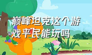 巅峰坦克这个游戏平民能玩吗