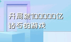 开局就100000亿钻石的游戏（开局就送100000亿钻石的游戏下载）