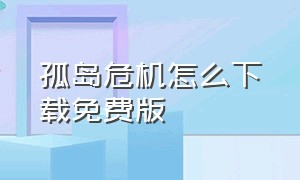 孤岛危机怎么下载免费版（孤岛危机苹果怎么下载）