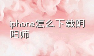 iphone怎么下载阴阳师