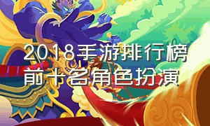 2018手游排行榜前十名角色扮演（最火角色扮演手游前十名）