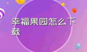 幸福果园怎么下载（幸福果园怎么下载到手机）