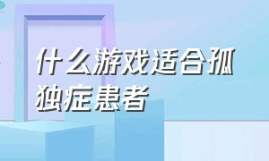 什么游戏适合孤独症患者