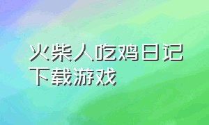 火柴人吃鸡日记下载游戏（火柴人吃鸡大逃亡游戏下载）