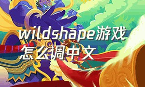 wildshape游戏怎么调中文（wildmender进不去游戏怎么回事）