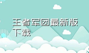 王者军团最新版下载（王者军团下载安装最新版本）