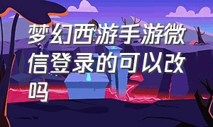 梦幻西游手游微信登录的可以改吗（手机版梦幻如何扫码登录）