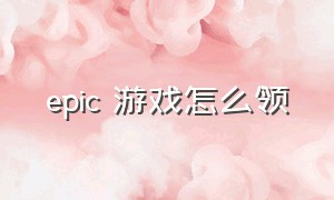 epic 游戏怎么领（epic游戏怎么用手机领取）