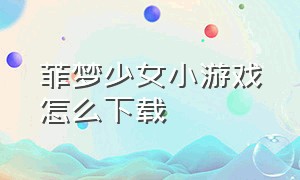 菲梦少女小游戏怎么下载（菲梦少女游戏入口最新版）
