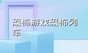 恐怖游戏恐怖列车