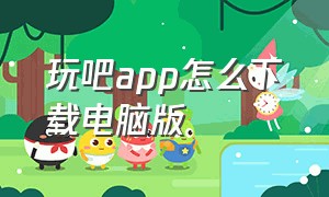 玩吧app怎么下载电脑版