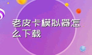 老皮卡模拟器怎么下载