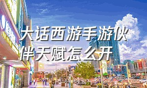 大话西游手游伙伴天赋怎么开