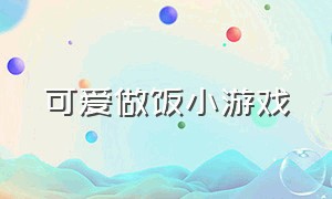 可爱做饭小游戏（免费做饭小游戏）