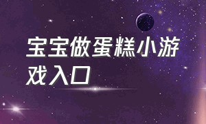 宝宝做蛋糕小游戏入口