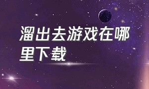 溜出去游戏在哪里下载