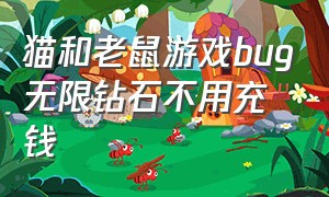 猫和老鼠游戏bug无限钻石不用充钱