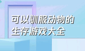 可以驯服动物的生存游戏大全