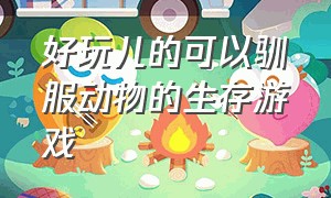 好玩儿的可以驯服动物的生存游戏