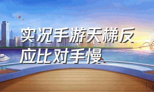 实况手游天梯反应比对手慢