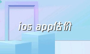 ios app估价（ios查一款app历史价格）