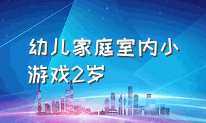 幼儿家庭室内小游戏2岁