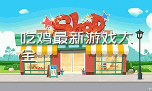 吃鸡最新游戏大全