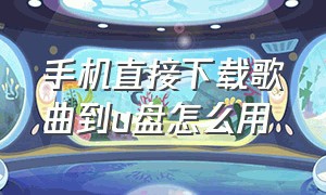 手机直接下载歌曲到u盘怎么用