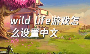 wild life游戏怎么设置中文
