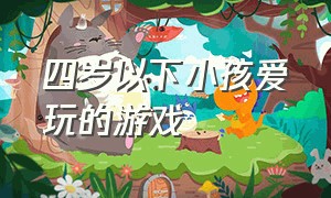 四岁以下小孩爱玩的游戏