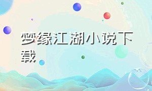 梦缘江湖小说下载（情迷江湖在线阅读）