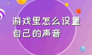 游戏里怎么设置自己的声音