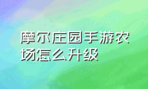 摩尔庄园手游农场怎么升级（摩尔庄园手游农场主30级农场扩建）