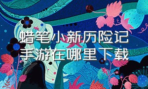 蜡笔小新历险记手游在哪里下载（蜡笔小新官方正版游戏在哪下）