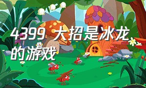 4399 大招是冰龙的游戏