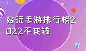 好玩手游排行榜2022不花钱（好玩手游排行榜2022不花钱下载）