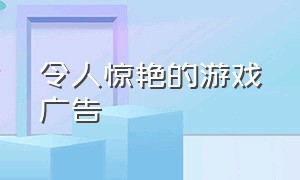 令人惊艳的游戏广告