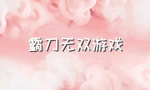 霸刀无双游戏（霸刀无双游戏下载）