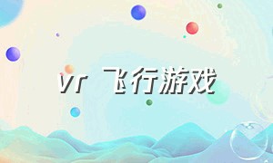 vr 飞行游戏（vr眼镜有模拟飞行游戏吗）