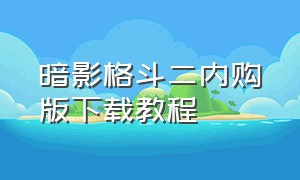 暗影格斗二内购版下载教程（暗影格斗2无限钻石版最新版）