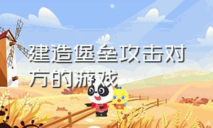 建造堡垒攻击对方的游戏