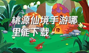 桃源仙境手游哪里能下载