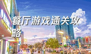 餐厅游戏通关攻略（双人餐厅游戏攻略大全）