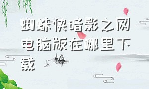 蜘蛛侠暗影之网电脑版在哪里下载