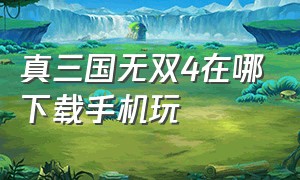 真三国无双4在哪下载手机玩（手机真三国无双4在哪里可以下载）